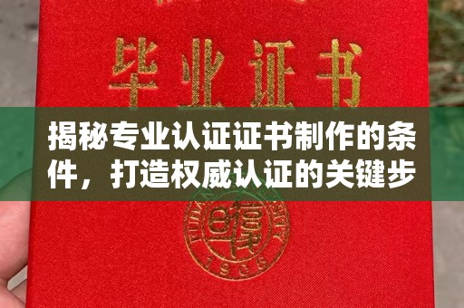 城区揭秘专业认证证书制作的条件，打造权威认证的关键步骤